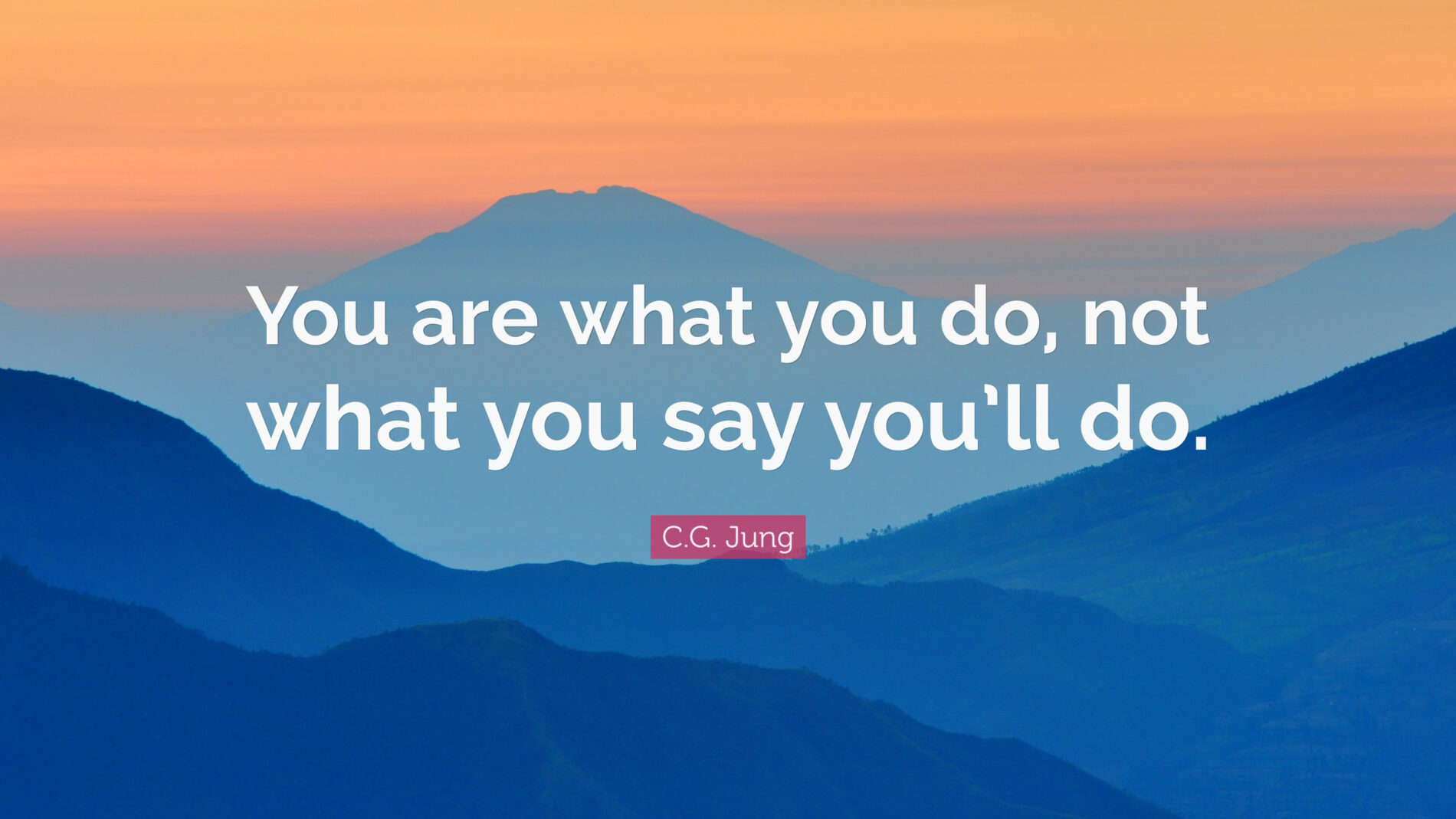 You are what you do. Carl Jung.
